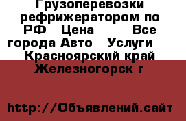 Грузоперевозки рефрижератором по РФ › Цена ­ 15 - Все города Авто » Услуги   . Красноярский край,Железногорск г.